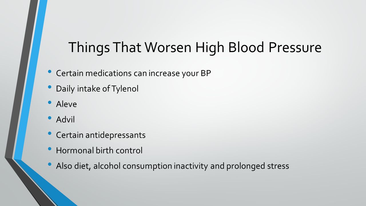 Things That Worsen High Blood Pressure Certain medications can increase your BP Daily intake of Tylenol Aleve Advil Certain antidepressants Hormonal birth control Also diet, alcohol consumption inactivity and prolonged stress