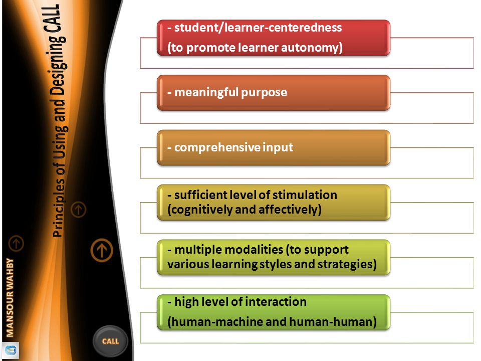 - student/learner-centeredness (to promote learner autonomy) - student/learner-centeredness (to promote learner autonomy) - meaningful purpose - comprehensive input - sufficient level of stimulation (cognitively and affectively) - multiple modalities (to support various learning styles and strategies) - high level of interaction (human-machine and human-human) - high level of interaction (human-machine and human-human)