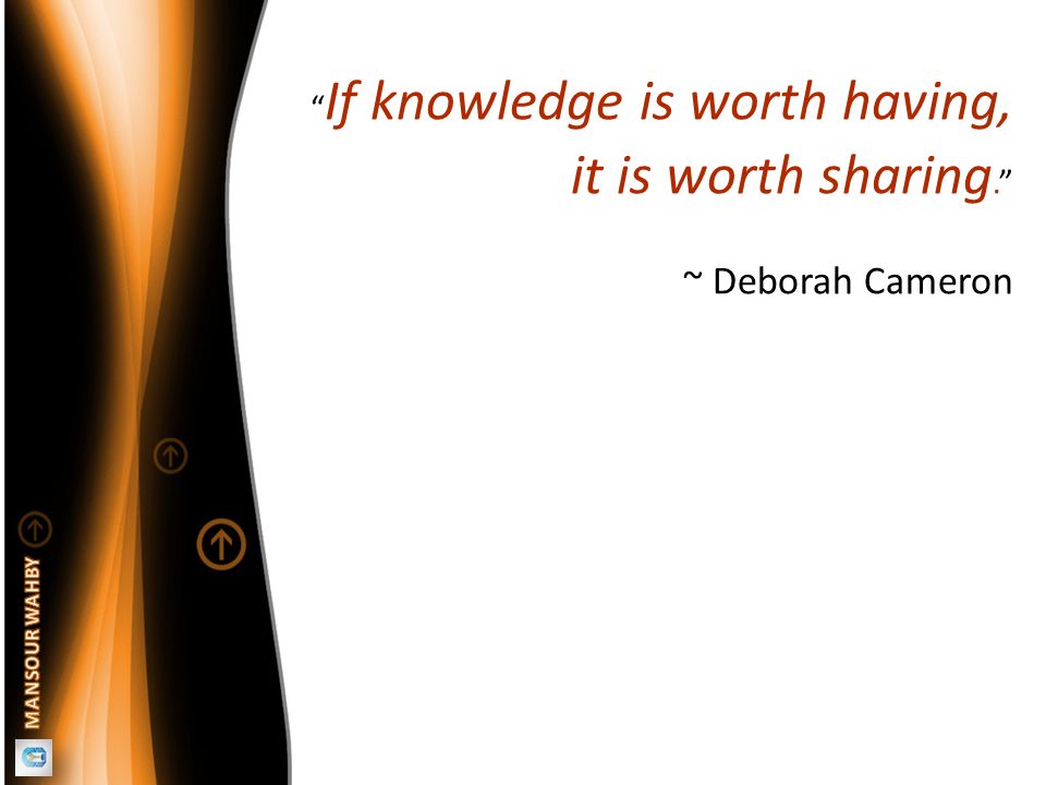 If knowledge is worth having, it is worth sharing. ~ Deborah Cameron