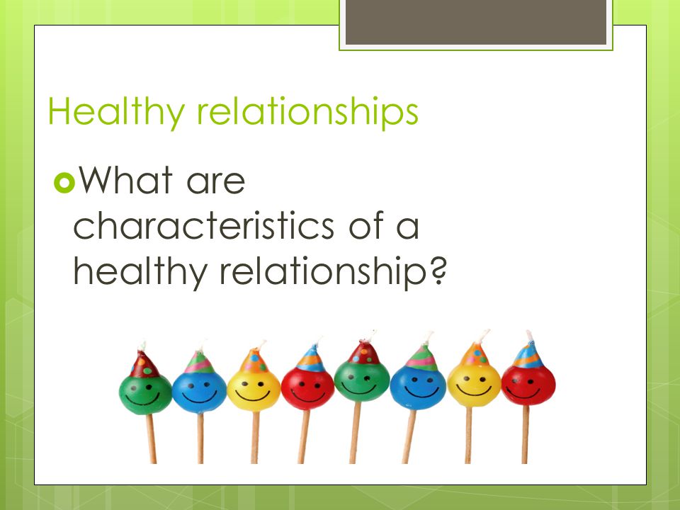 Healthy relationships  What are characteristics of a healthy relationship