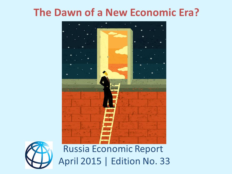 The Dawn of a New Economic Era Russia Economic Report April 2015 | Edition No. 33