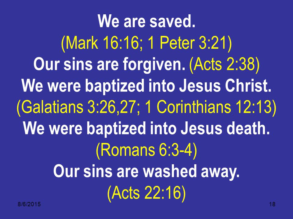 8/6/ We are saved. (Mark 16:16; 1 Peter 3:21) Our sins are forgiven.