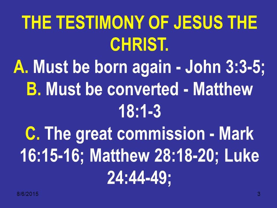 8/6/20153 THE TESTIMONY OF JESUS THE CHRIST. A. Must be born again - John 3:3-5; B.