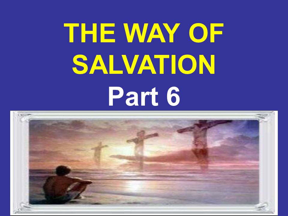 8/6/20151 THE WAY OF SALVATION Part 6