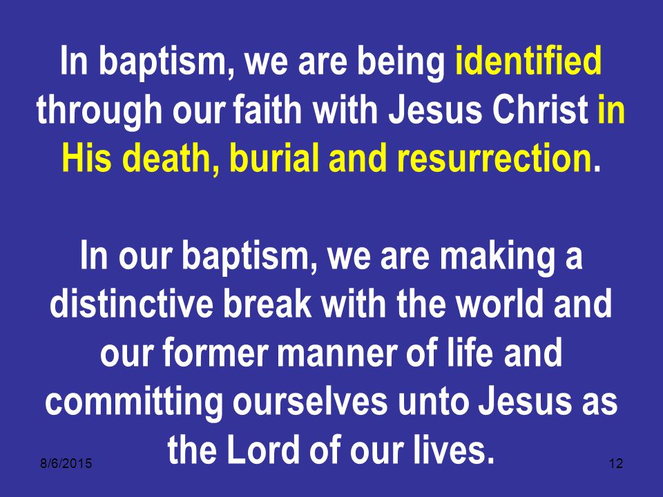 8/6/ In baptism, we are being identified through our faith with Jesus Christ in His death, burial and resurrection.