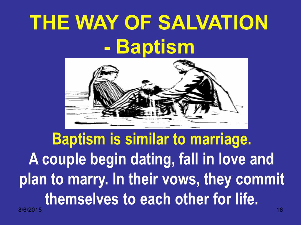 8/6/ Baptism is similar to marriage. A couple begin dating, fall in love and plan to marry.