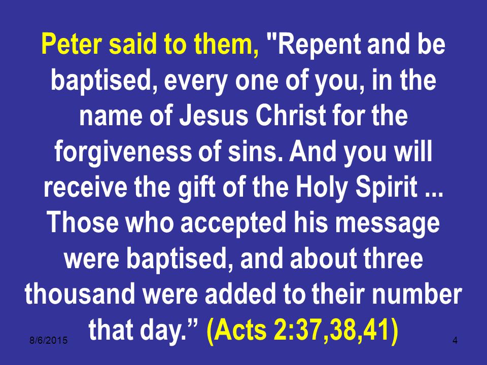 8/6/20154 Peter said to them, Repent and be baptised, every one of you, in the name of Jesus Christ for the forgiveness of sins.