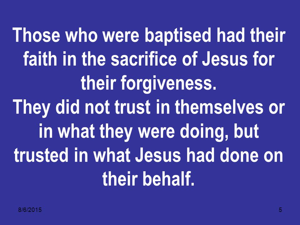 8/6/20155 Those who were baptised had their faith in the sacrifice of Jesus for their forgiveness.