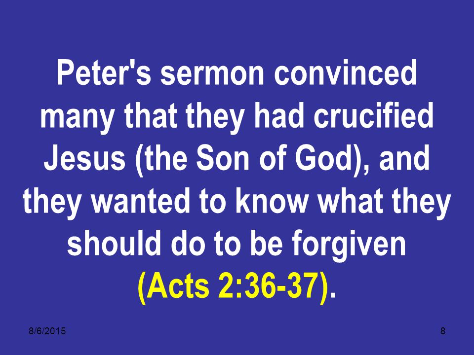 8/6/20158 Peter s sermon convinced many that they had crucified Jesus (the Son of God), and they wanted to know what they should do to be forgiven (Acts 2:36-37).