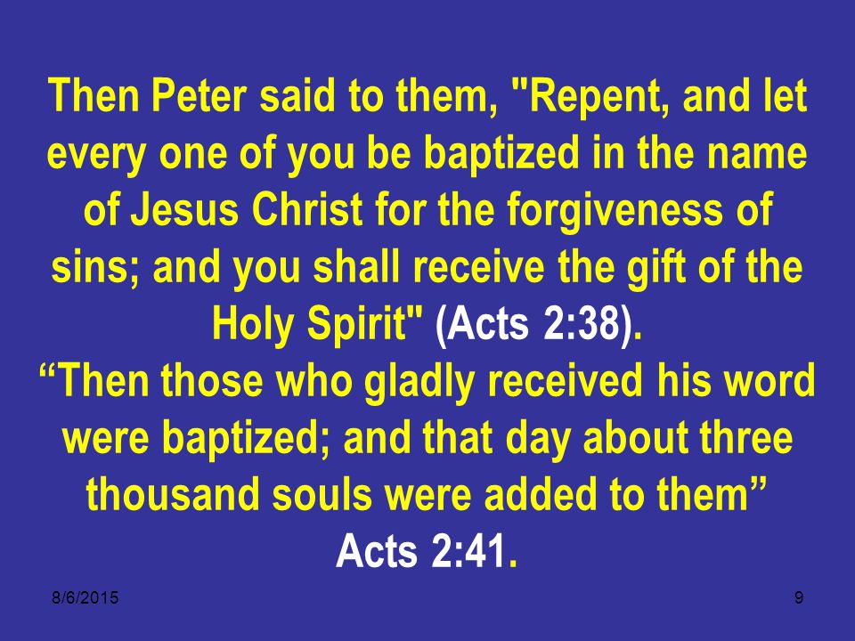 8/6/20159 Then Peter said to them, Repent, and let every one of you be baptized in the name of Jesus Christ for the forgiveness of sins; and you shall receive the gift of the Holy Spirit (Acts 2:38).