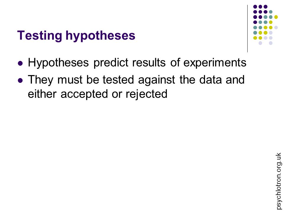 psychlotron.org.uk Testing hypotheses Hypotheses predict results of experiments They must be tested against the data and either accepted or rejected