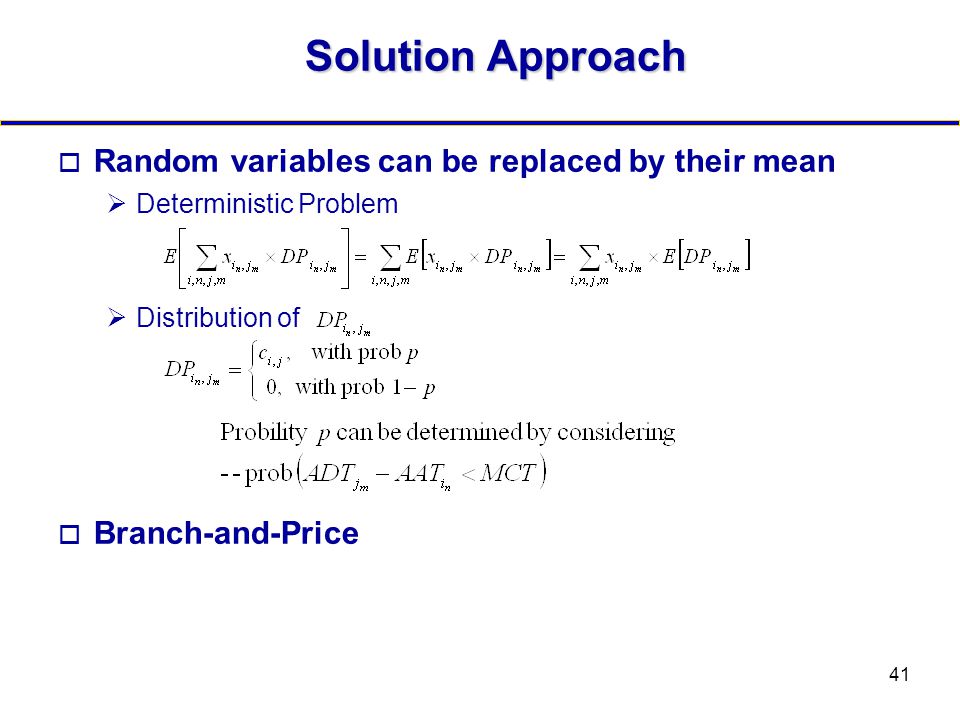 41 Solution Approach  Random variables can be replaced by their mean  Deterministic Problem  Distribution of  Branch-and-Price