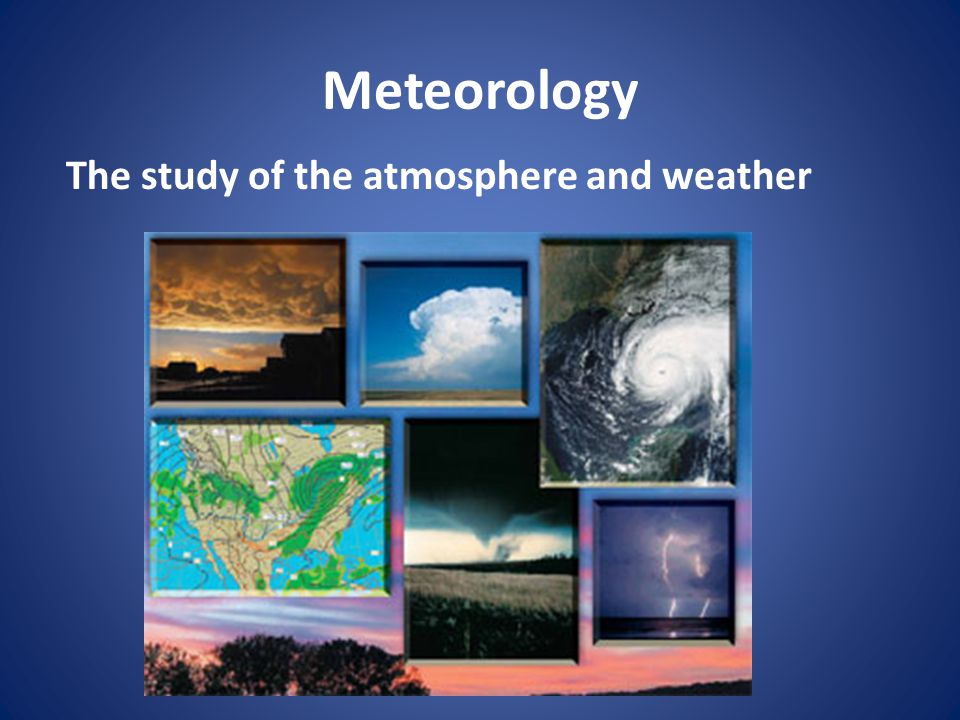 Meteorology The study of the atmosphere and weather