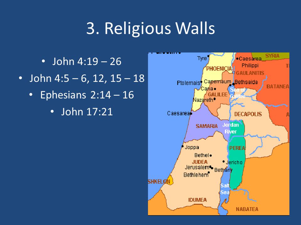 3. Religious Walls John 4:19 – 26 John 4:5 – 6, 12, 15 – 18 Ephesians 2:14 – 16 John 17:21