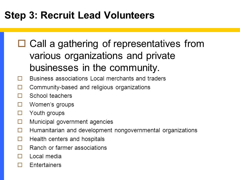 Step 3: Recruit Lead Volunteers  Call a gathering of representatives from various organizations and private businesses in the community.
