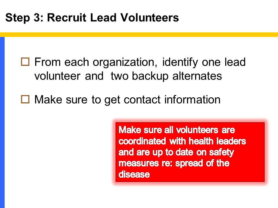 Step 3: Recruit Lead Volunteers  From each organization, identify one lead volunteer and two backup alternates  Make sure to get contact information