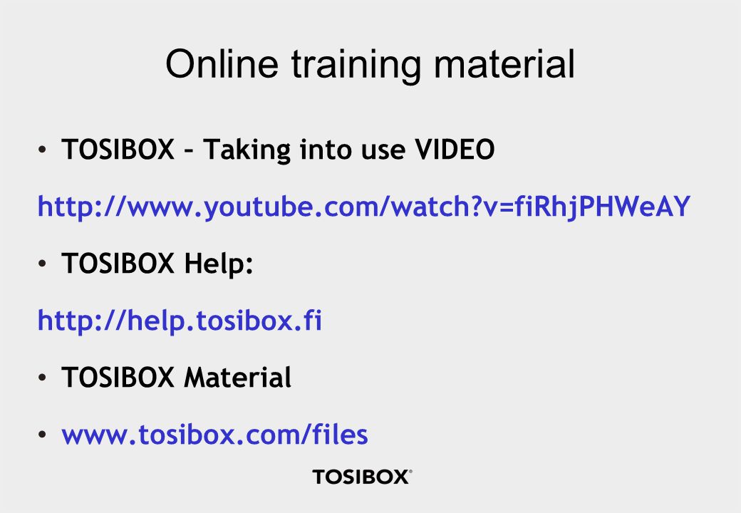Online training material TOSIBOX – Taking into use VIDEO   v=fiRhjPHWeAY TOSIBOX Help:   TOSIBOX Material