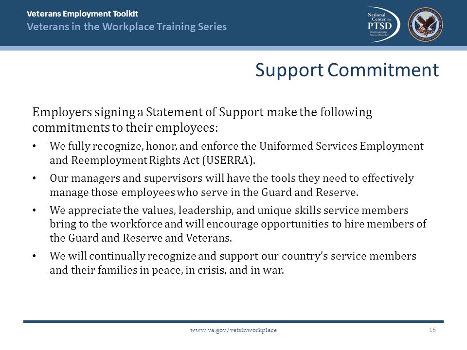 Veterans Employment Toolkit Veterans in the Workplace Training Series   Employers signing a Statement of Support make the following commitments to their employees: We fully recognize, honor, and enforce the Uniformed Services Employment and Reemployment Rights Act (USERRA).
