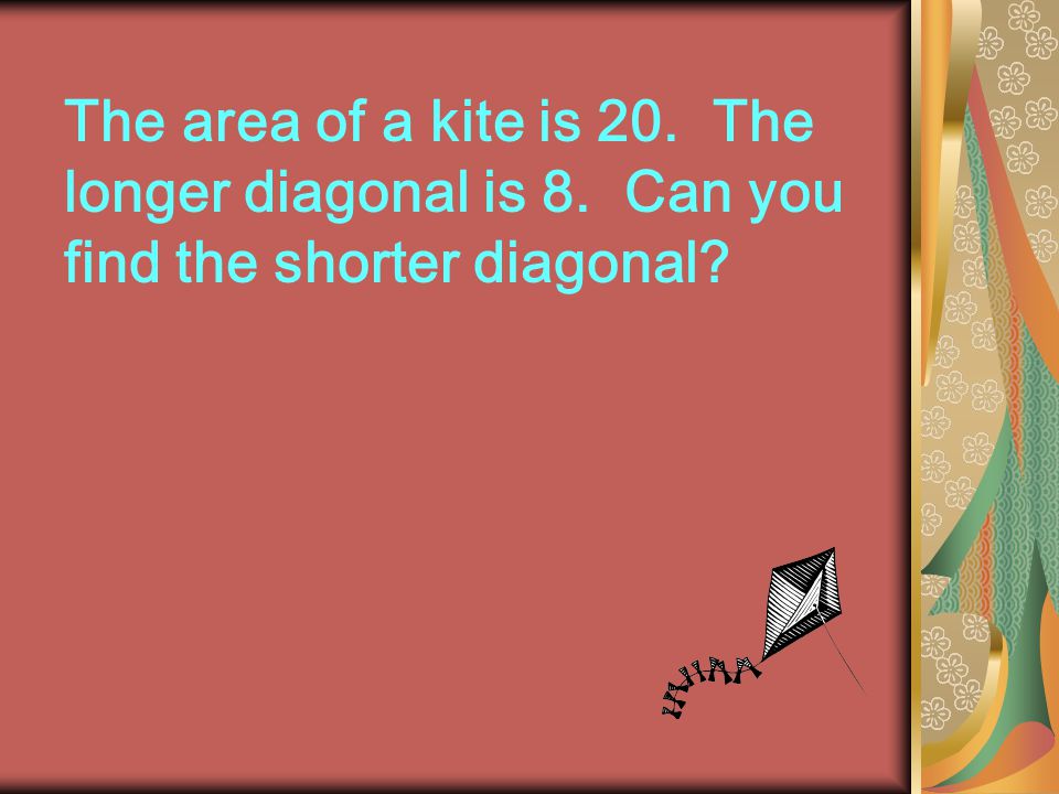 The area of a kite is 20. The longer diagonal is 8. Can you find the shorter diagonal