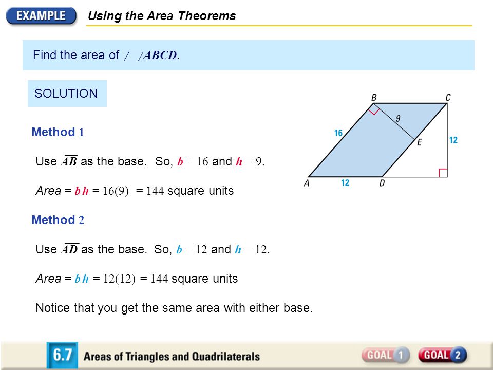 Using the Area Theorems Find the area of ABCD. SOLUTION Method 1 Method 2 So, b = 16 and h = 9.