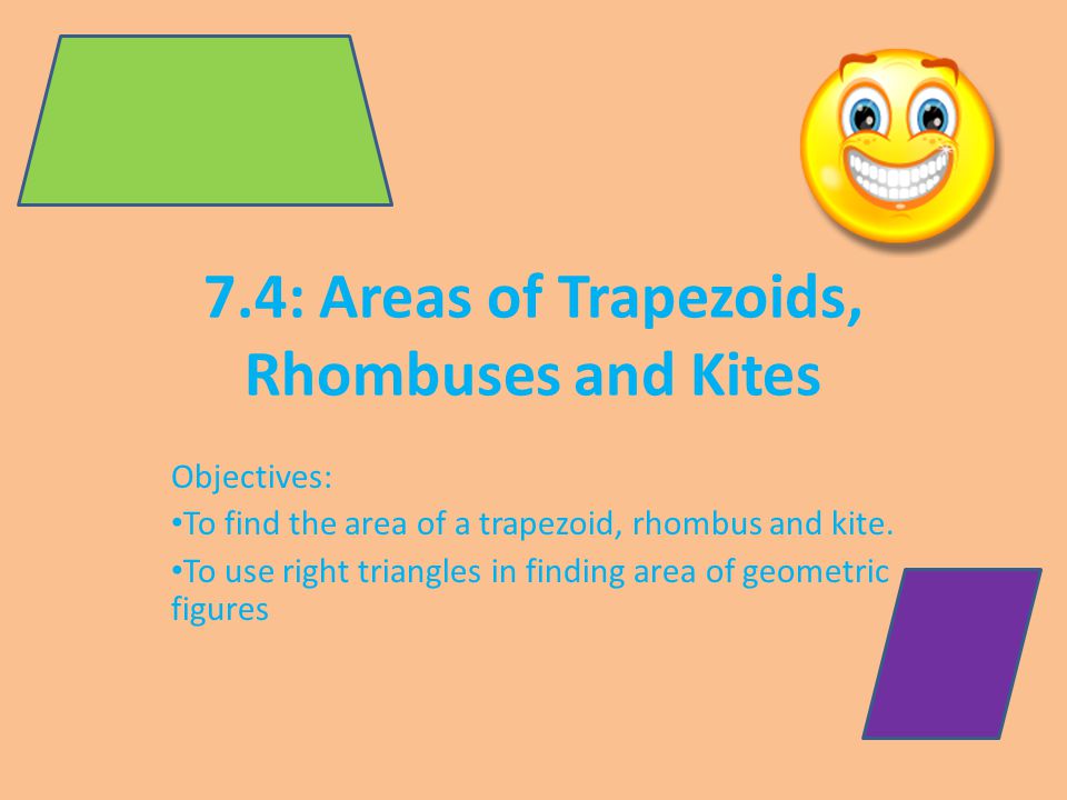 7.4: Areas of Trapezoids, Rhombuses and Kites Objectives: To find the area of a trapezoid, rhombus and kite.