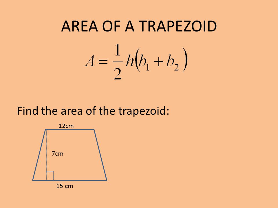 AREA OF A TRAPEZOID Find the area of the trapezoid: 12cm 15 cm 7cm