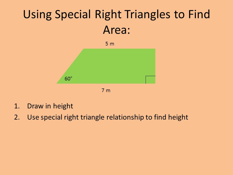 Using Special Right Triangles to Find Area: 1.Draw in height 2.Use special right triangle relationship to find height 60° 5 m 7 m