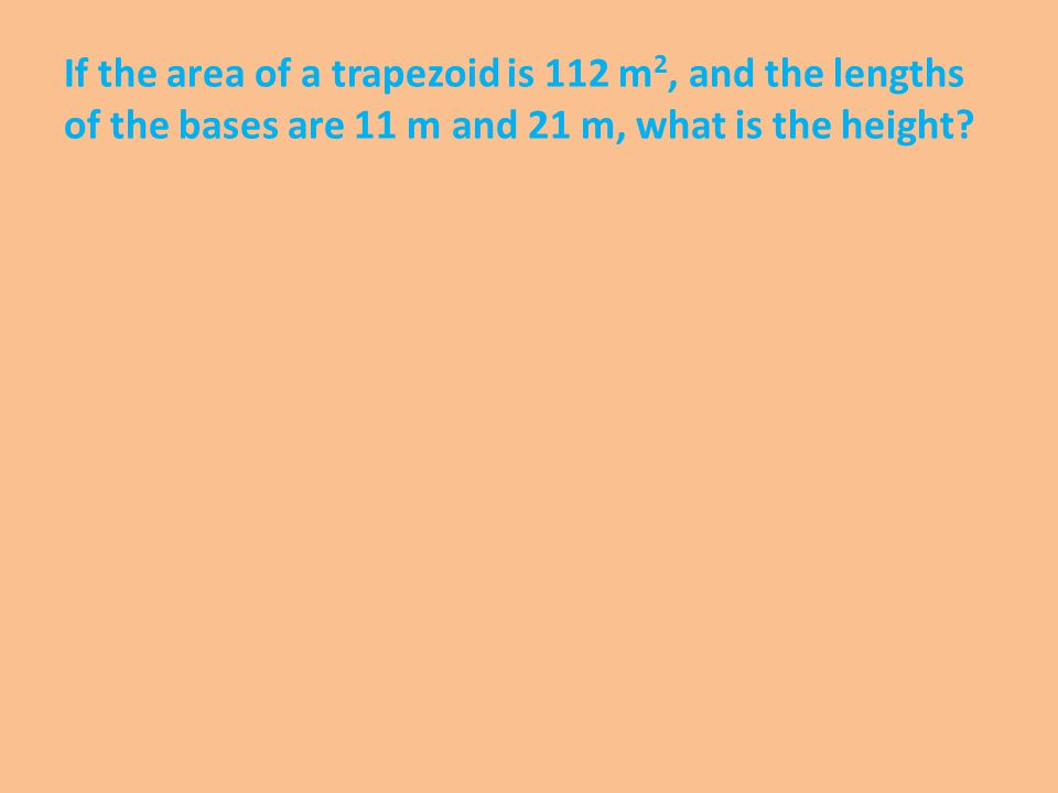 If the area of a trapezoid is 112 m 2, and the lengths of the bases are 11 m and 21 m, what is the height