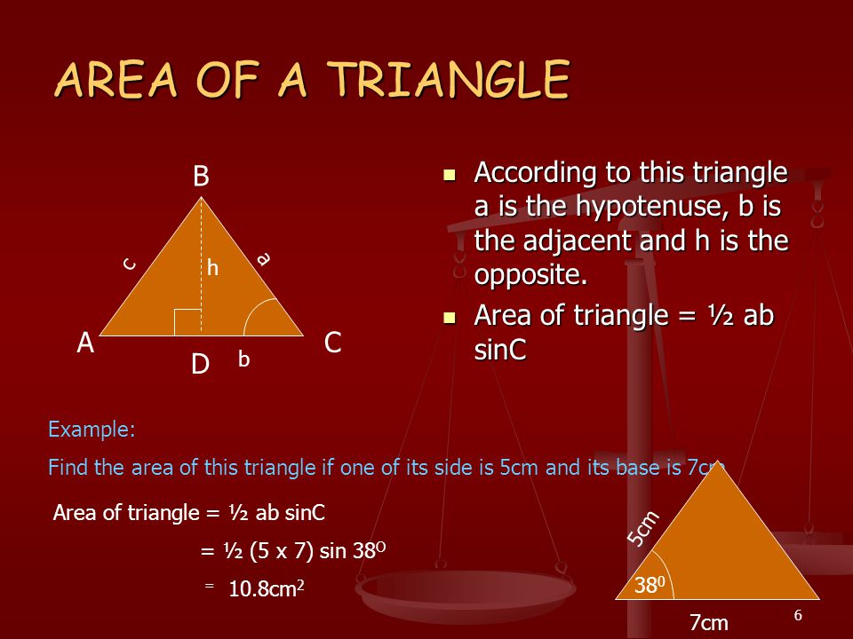 6 AREA OF A TRIANGLE According to this triangle a is the hypotenuse, b is the adjacent and h is the opposite.