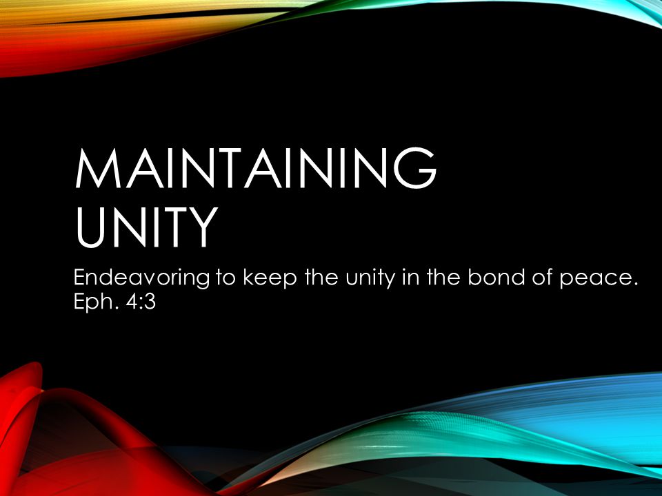 MAINTAINING UNITY Endeavoring to keep the unity in the bond of peace. Eph. 4:3