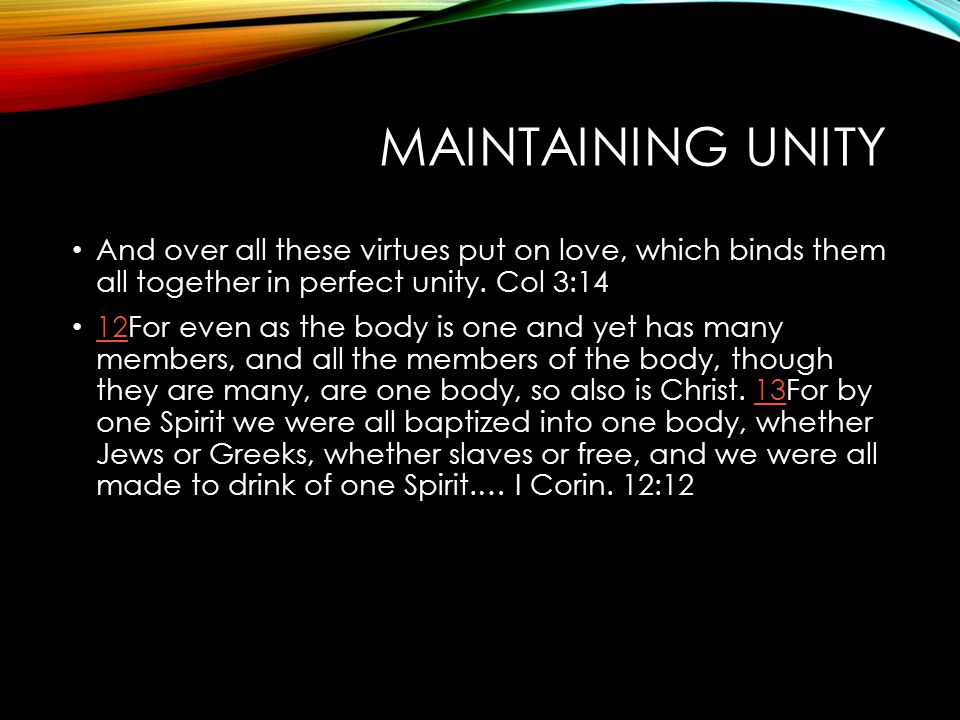 MAINTAINING UNITY And over all these virtues put on love, which binds them all together in perfect unity.