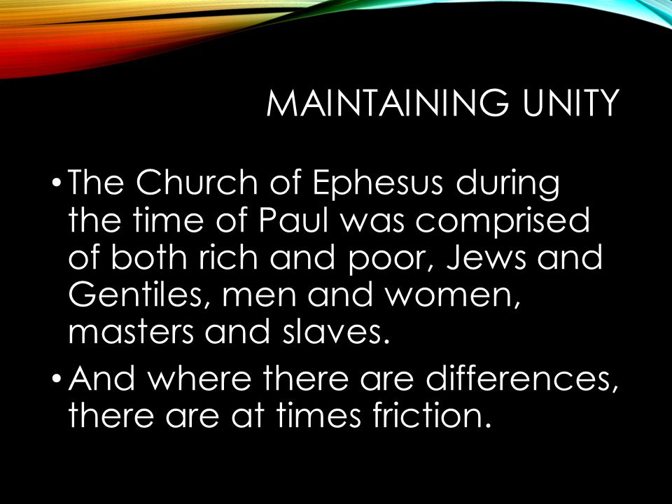 MAINTAINING UNITY The Church of Ephesus during the time of Paul was comprised of both rich and poor, Jews and Gentiles, men and women, masters and slaves.