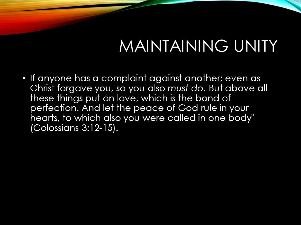 MAINTAINING UNITY If anyone has a complaint against another; even as Christ forgave you, so you also must do.