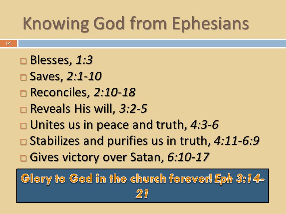 Knowing God from Ephesians  Blesses, 1:3  Saves, 2:1-10  Reconciles, 2:10-18  Reveals His will, 3:2-5  Unites us in peace and truth, 4:3-6  Stabilizes and purifies us in truth, 4:11-6:9  Gives victory over Satan, 6:
