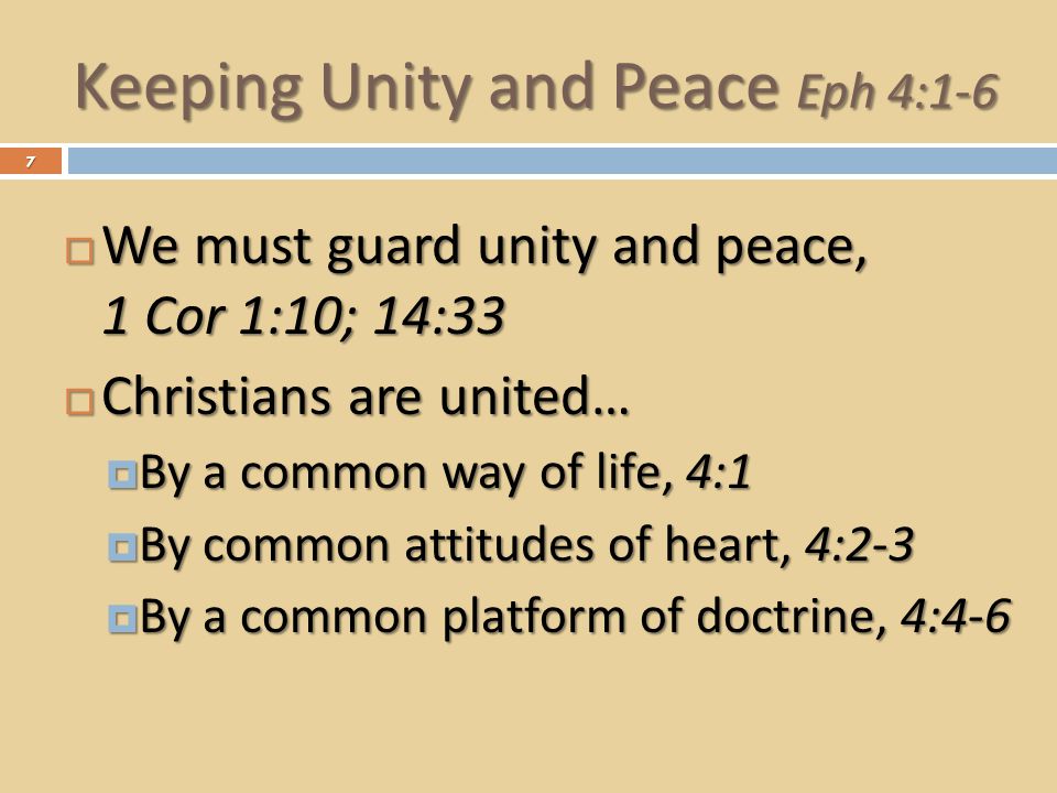 Keeping Unity and Peace Eph 4:1-6  We must guard unity and peace, 1 Cor 1:10; 14:33  Christians are united…  By a common way of life, 4:1  By common attitudes of heart, 4:2-3  By a common platform of doctrine, 4:4-6 7