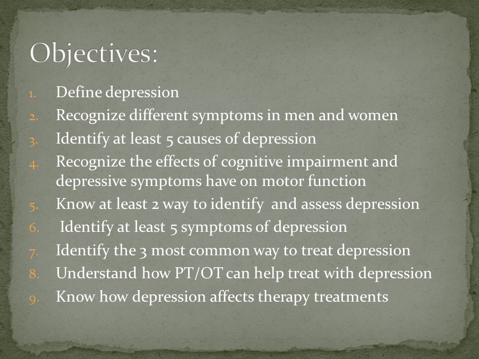 1. Define depression 2. Recognize different symptoms in men and women 3.