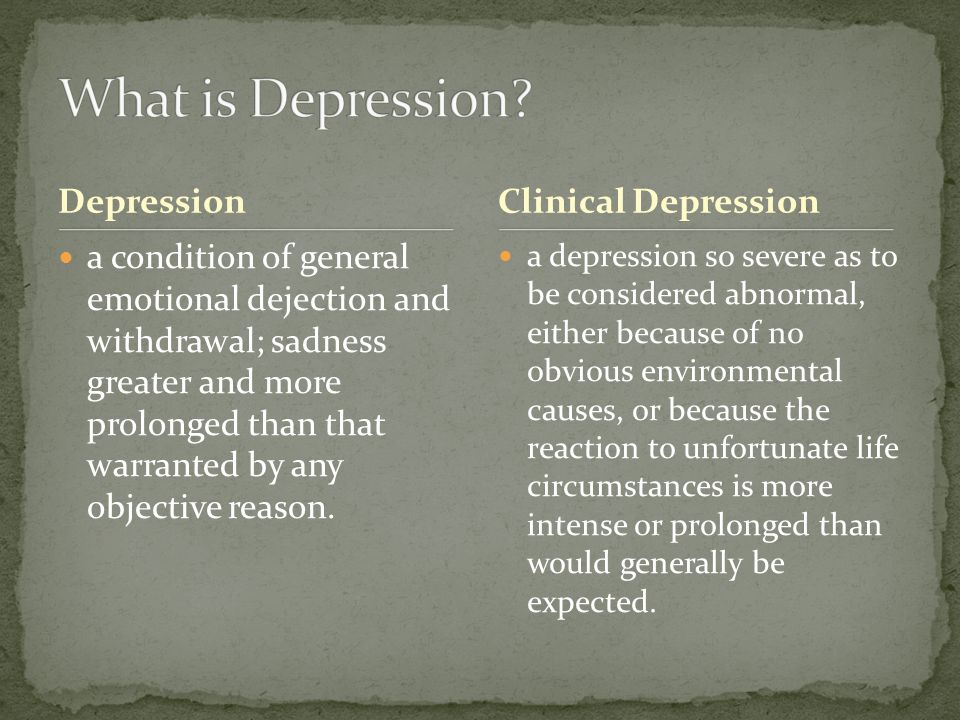 Depression a condition of general emotional dejection and withdrawal; sadness greater and more prolonged than that warranted by any objective reason.