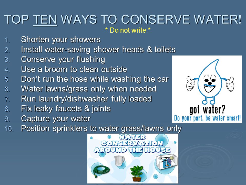 TOP TEN WAYS TO CONSERVE WATER. 1. Shorten your showers 2.