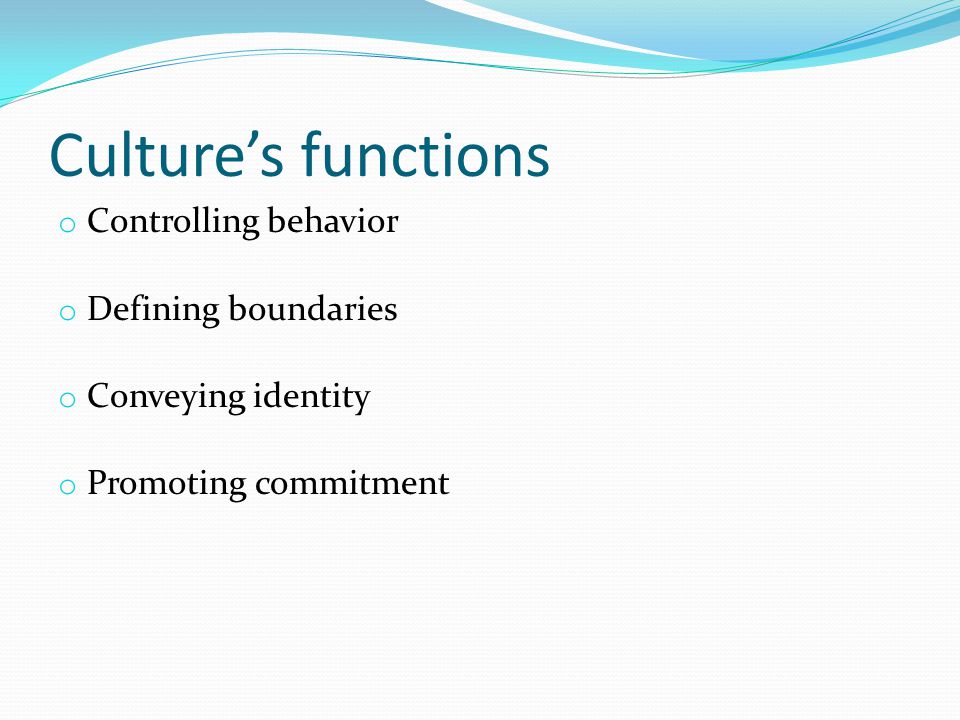 Culture’s functions o Controlling behavior o Defining boundaries o Conveying identity o Promoting commitment