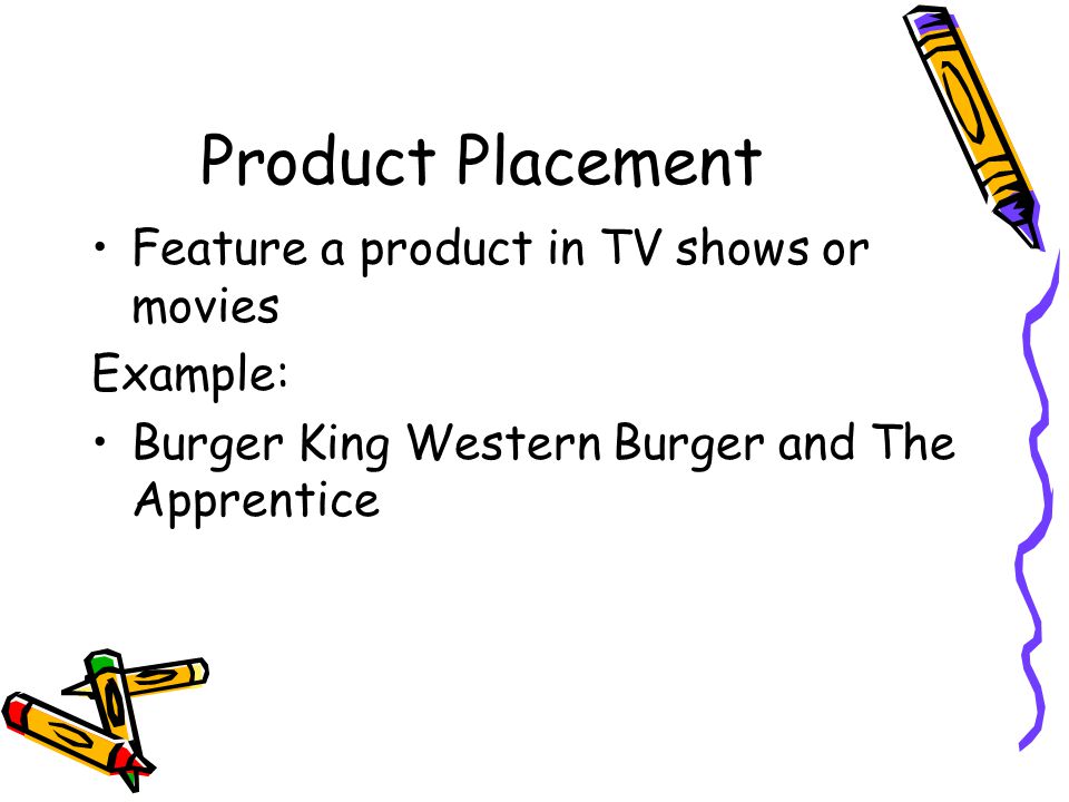 Product Placement Feature a product in TV shows or movies Example: Burger King Western Burger and The Apprentice