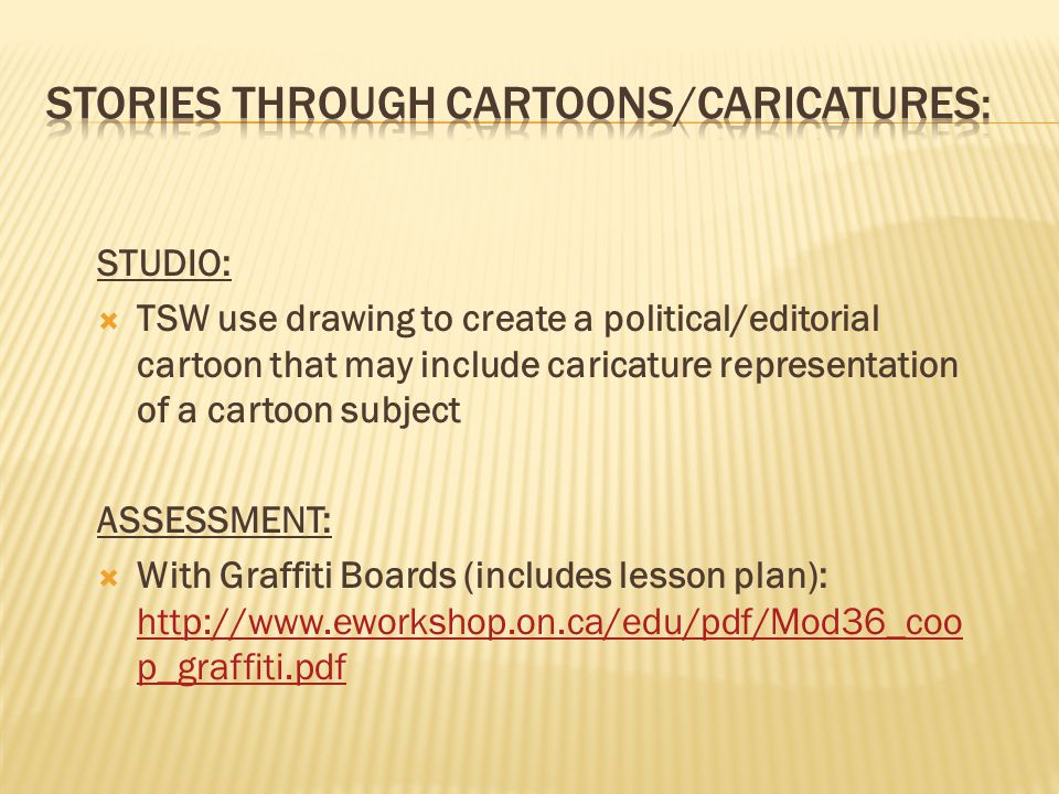 STUDIO:  TSW use drawing to create a political/editorial cartoon that may include caricature representation of a cartoon subject ASSESSMENT:  With Graffiti Boards (includes lesson plan):   p_graffiti.pdf   p_graffiti.pdf