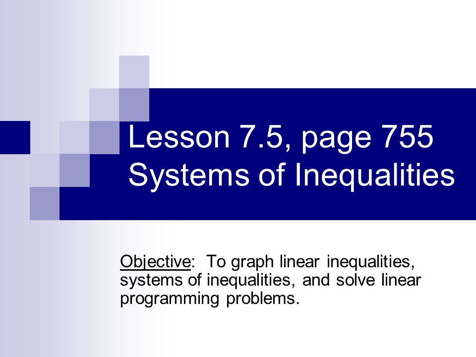 Lesson 7.5, page 755 Systems of Inequalities Objective: To graph linear inequalities, systems of inequalities, and solve linear programming problems.