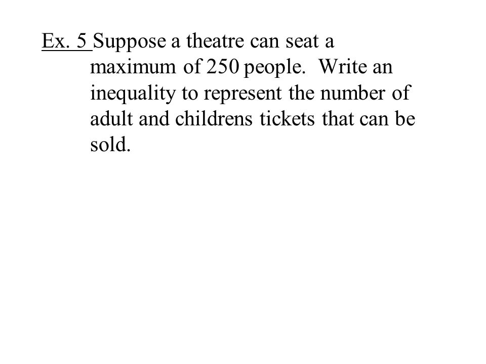 Ex. 5 Suppose a theatre can seat a maximum of 250 people.