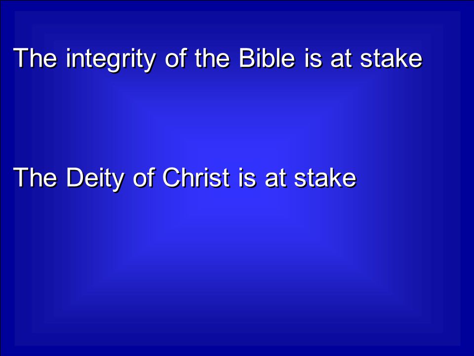 The integrity of the Bible is at stake The Deity of Christ is at stake