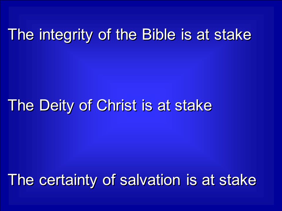 The integrity of the Bible is at stake The Deity of Christ is at stake The certainty of salvation is at stake