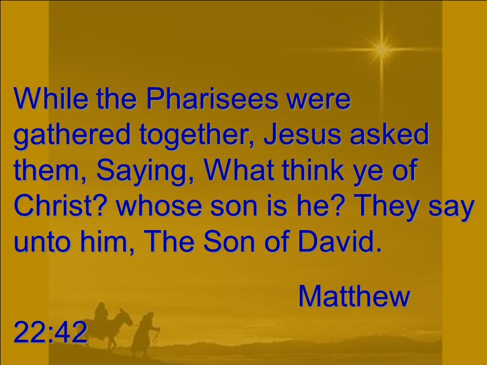 While the Pharisees were gathered together, Jesus asked them, Saying, What think ye of Christ.