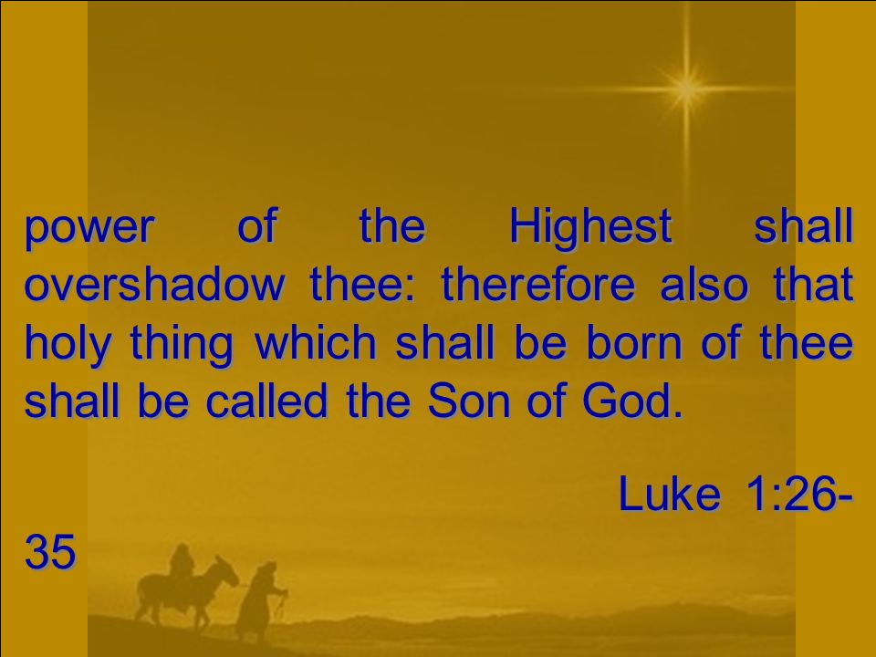 power of the Highest shall overshadow thee: therefore also that holy thing which shall be born of thee shall be called the Son of God.