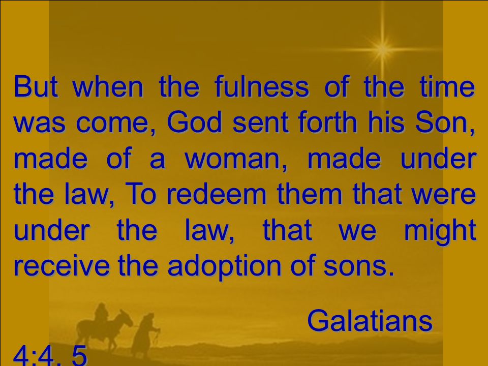 But when the fulness of the time was come, God sent forth his Son, made of a woman, made under the law, To redeem them that were under the law, that we might receive the adoption of sons.