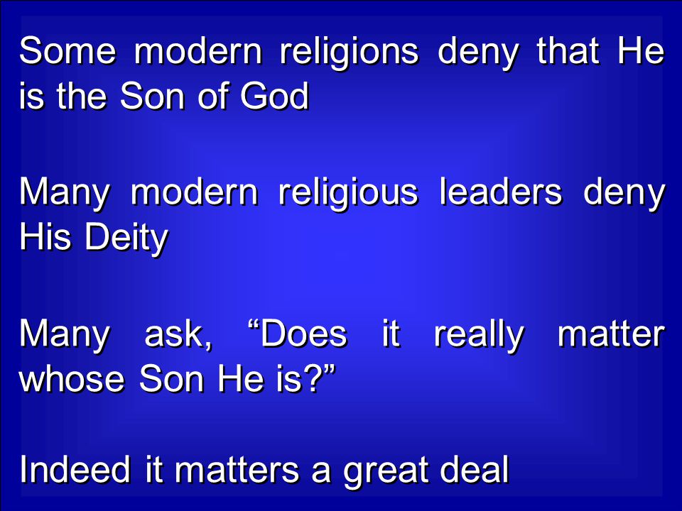Some modern religions deny that He is the Son of God Many modern religious leaders deny His Deity Many ask, Does it really matter whose Son He is Indeed it matters a great deal