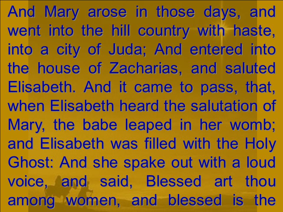 And Mary arose in those days, and went into the hill country with haste, into a city of Juda; And entered into the house of Zacharias, and saluted Elisabeth.